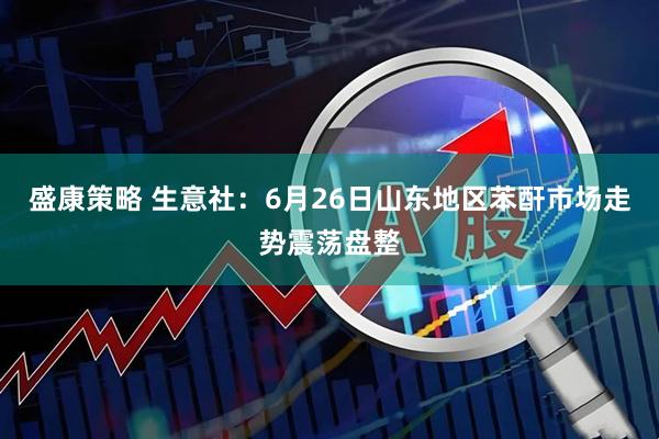 盛康策略 生意社：6月26日山东地区苯酐市场走势震荡盘整