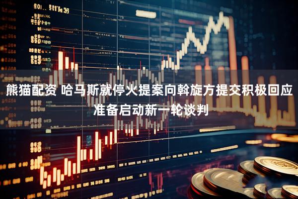 熊猫配资 哈马斯就停火提案向斡旋方提交积极回应 准备启动新一轮谈判