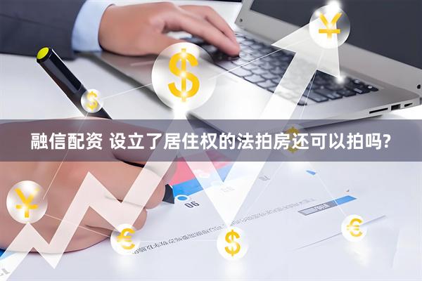 融信配资 设立了居住权的法拍房还可以拍吗?