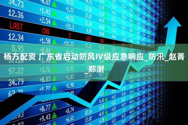 杨方配资 广东省启动防风Ⅳ级应急响应_防汛_赵菁_郑澍