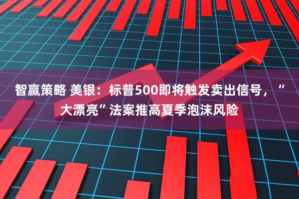 智赢策略 美银：标普500即将触发卖出信号，“大漂亮”法案推高夏季泡沫风险