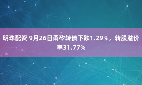 明珠配资 9月26日甬矽转债下跌1.29%,转股溢价率31.77%
