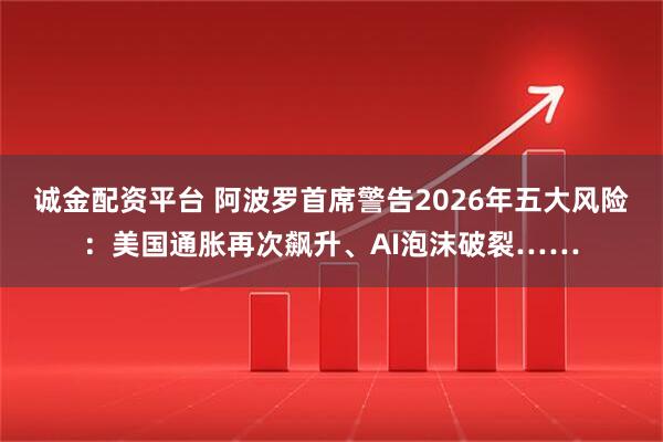 诚金配资平台 阿波罗首席警告2026年五大风险:美国通胀再次飙升、AI泡沫破裂……