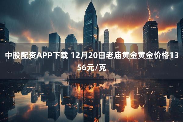 中股配资APP下载 12月20日老庙黄金黄金价格1356元/克