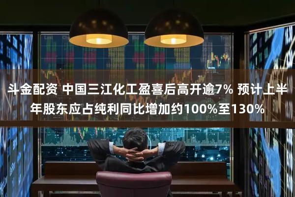 斗金配资 中国三江化工盈喜后高开逾7% 预计上半年股东应占纯利同比增加约100%至130%